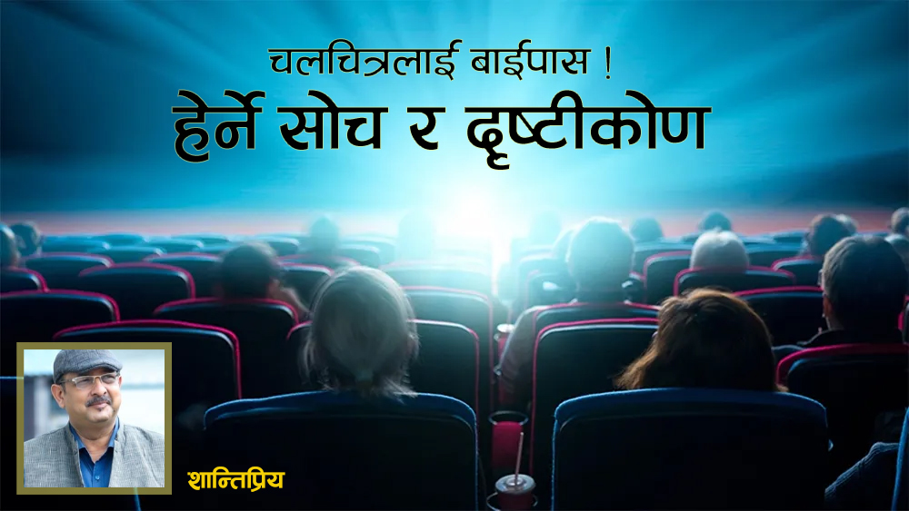चलचित्रलाई बाईपास ! हेर्ने सोच र दृष्टीकोण